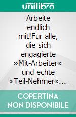 Arbeite endlich mit!Für alle, die sich engagierte »Mit-Arbeiter« und echte »Teil-Nehmer« wünschen - Aus der Reihe: »Dein Mittagspausen-Coach«. E-book. Formato EPUB ebook