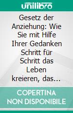 Gesetz der Anziehung: Wie Sie mit Hilfe Ihrer Gedanken Schritt für Schritt das Leben kreieren, das Sie schon immer haben wollten - inkl. einfacher Praxisübungen zum Gedanken lenken. E-book. Formato EPUB ebook