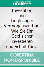 Investition und langfristiger Vermögensaufbau: Wie Sie Ihr Geld sicher investieren und Schritt für Schritt vermehren - inkl. den 4 besten Anlagemöglichkeiten auf einen Blick. E-book. Formato EPUB ebook