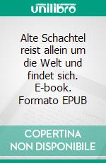 Alte Schachtel reist allein um die Welt und findet sich. E-book. Formato EPUB ebook