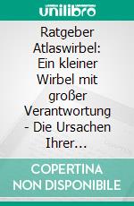 Ratgeber Atlaswirbel: Ein kleiner Wirbel mit großer Verantwortung - Die Ursachen Ihrer Beschwerden verstehen und Schritt für Schritt lindern | inkl. praktischer Übungen für den HWS - Bereich. E-book. Formato EPUB ebook di Oliver Kamp