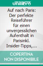 Auf nach Paris: Der perfekte Reiseführer für einen unvergesslichen Aufenthalt in Parisinkl. Insider-Tipps, Tipps zum Geldsparen und Packliste. E-book. Formato EPUB ebook di Lisa Weber