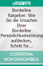 Borderline Ratgeber: Wie Sie die Ursachen Ihrer Borderline Persönlichkeitsstörung aufdecken, Schritt für Schritt aufarbeiten und zu sich selbst finden. E-book. Formato EPUB ebook di Martin Ruhe