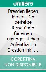 Dresden lieben lernen: Der perfekte Reiseführer für einen unvergesslichen Aufenthalt in Dresden inkl. Insider-Tipps und Packliste. E-book. Formato EPUB