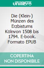 Die (Klein-) Münzen des Erzbistums Kölnvon 1508 bis 1794. E-book. Formato EPUB ebook di Kay J. Krause