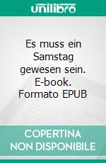 Es muss ein Samstag gewesen sein. E-book. Formato EPUB ebook