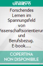 Forschendes Lernen im Spannungsfeld von Wissenschaftsorientierung  und Berufsbezug. E-book. Formato EPUB ebook di Harald A. Mieg