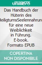 Das Handbuch der Hüterin des HeiligtumsSeelennahrung für eine neue Weiblichkeit in Führung. E-book. Formato EPUB ebook