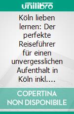 Köln lieben lernen: Der perfekte Reiseführer für einen unvergesslichen Aufenthalt in Köln inkl. Insider-Tipps und Packliste. E-book. Formato EPUB ebook