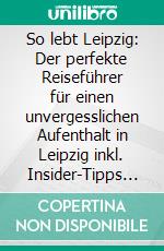 So lebt Leipzig: Der perfekte Reiseführer für einen unvergesslichen Aufenthalt in Leipzig inkl. Insider-Tipps und Packliste. E-book. Formato EPUB ebook