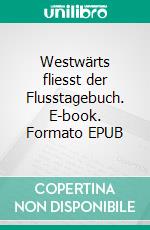 Westwärts fliesst der Flusstagebuch. E-book. Formato EPUB ebook di Eva Frieko