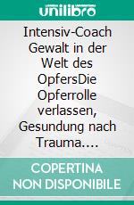 Intensiv-Coach Gewalt in der Welt des OpfersDie Opferrolle verlassen, Gesundung nach Trauma. E-book. Formato EPUB ebook