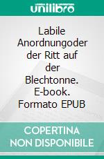 Labile Anordnungoder der Ritt auf der Blechtonne. E-book. Formato EPUB