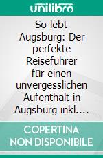 So lebt Augsburg: Der perfekte Reiseführer für einen unvergesslichen Aufenthalt in Augsburg inkl. Insider-Tipps und Packliste. E-book. Formato EPUB ebook di Kathrin Mössinger