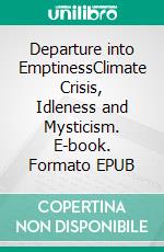 Departure into EmptinessClimate Crisis, Idleness and Mysticism. E-book. Formato EPUB ebook