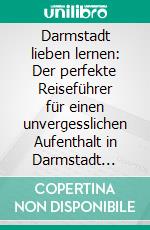 Darmstadt lieben lernen: Der perfekte Reiseführer für einen unvergesslichen Aufenthalt in Darmstadt inkl. Insider-Tipps und Packliste. E-book. Formato EPUB ebook