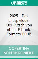 2025 - Das Endspieloder Der Putsch von oben. E-book. Formato EPUB ebook di Joachim Sonntag