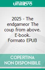 2025 - The endgameor The coup from above. E-book. Formato EPUB ebook di Joachim Sonntag