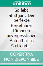 So lebt Stuttgart: Der perfekte Reiseführer für einen unvergesslichen Aufenthalt in Stuttgart inkl. Insider-Tipps und Packliste. E-book. Formato EPUB ebook