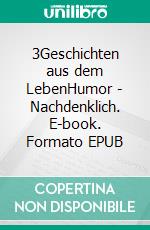 3Geschichten aus dem LebenHumor - Nachdenklich. E-book. Formato EPUB ebook