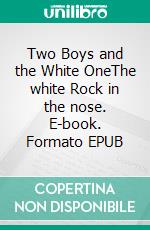 Two Boys and the White OneThe white Rock in the nose. E-book. Formato EPUB ebook di Sascha Boenisch