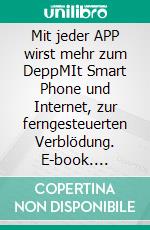 Mit jeder APP wirst mehr zum DeppMIt Smart Phone und Internet, zur ferngesteuerten Verblödung. E-book. Formato EPUB ebook