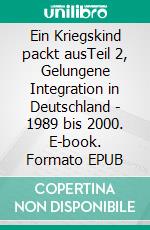 Ein Kriegskind packt ausTeil 2, Gelungene Integration in Deutschland - 1989 bis 2000. E-book. Formato EPUB ebook