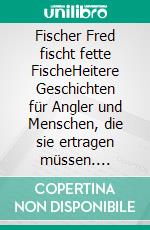 Fischer Fred fischt fette FischeHeitere Geschichten für Angler und Menschen, die sie ertragen müssen. E-book. Formato EPUB ebook