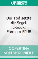 Der Tod setzte die Segel. E-book. Formato EPUB ebook di Juergen von Rehberg