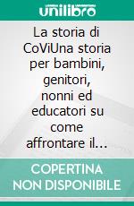 La storia di CoViUna storia per bambini, genitori, nonni ed educatori su come affrontare il periodo del CORONA VIRUS. E-book. Formato EPUB ebook