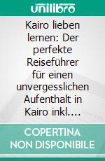 Kairo lieben lernen: Der perfekte Reiseführer für einen unvergesslichen Aufenthalt in Kairo inkl. Insider-Tipps, Tipps zum Geldsparen und Packliste. E-book. Formato EPUB ebook