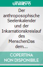 Der anthroposophische Seelenkalender und der Inkarnationskreislauf des MenschenDas dem Seelenkalender zugrunde liegende geistige Urbild. E-book. Formato EPUB