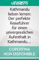 Kathmandu lieben lernen: Der perfekte Reiseführer für einen unvergesslichen Aufenthalt in Kathmandu inkl. Insider-Tipps, Tipps zum Geldsparen und Packliste. E-book. Formato EPUB ebook di Julia Weismantel