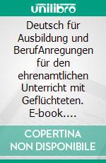 Deutsch für Ausbildung und BerufAnregungen für den ehrenamtlichen Unterricht mit Geflüchteten. E-book. Formato EPUB ebook