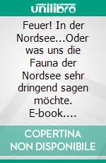 Feuer! In der Nordsee...Oder was uns die Fauna der Nordsee sehr dringend sagen möchte. E-book. Formato EPUB ebook di Sven Gehrmann