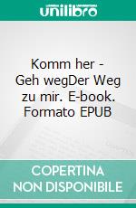 Komm her - Geh wegDer Weg zu mir. E-book. Formato EPUB ebook di Leandra Fischer