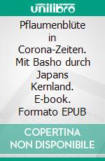Pflaumenblüte in Corona-Zeiten. Mit Basho durch Japans Kernland. E-book. Formato EPUB ebook