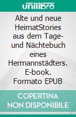 Alte und neue HeimatStories aus dem Tage- und Nächtebuch eines Hermannstädters. E-book. Formato EPUB ebook