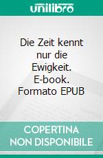 Die Zeit kennt nur die Ewigkeit. E-book. Formato EPUB ebook di Roland Pöllnitz