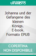 Johanna und der Gefangene des kleinen Königs. E-book. Formato EPUB ebook