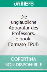 Die unglaubliche Apparatur des Professors. E-book. Formato EPUB