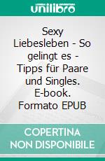 Sexy Liebesleben - So gelingt es - Tipps für Paare und Singles. E-book. Formato EPUB ebook