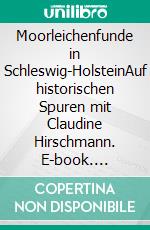 Moorleichenfunde in Schleswig-HolsteinAuf historischen Spuren mit Claudine Hirschmann. E-book. Formato EPUB ebook