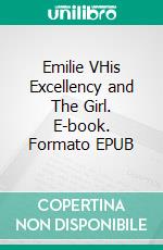 Emilie VHis Excellency and The Girl. E-book. Formato EPUB ebook di H.E. Dr Simon Rosenberg