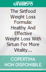 The Sirtfood Weight Loss Formula: Healthy And Effective Weight Loss With Sirtuin For More Vitality (Inclusive Delicious And Easy Recipes For Breakfast, Lunch & Dinner). E-book. Formato EPUB ebook di Healthy Food Lounge