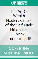 The Art Of Wealth MasterySecrets of the Self-Made Millionaire. E-book. Formato EPUB ebook di Zack Bowman