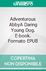 Adventurous AbbyA Daring Young Dog. E-book. Formato EPUB ebook di Susanne Wolfgramm