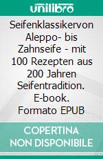 Seifenklassikervon Aleppo- bis Zahnseife - mit 100 Rezepten aus 200 Jahren Seifentradition. E-book. Formato EPUB ebook