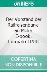 Der Vorstand der Raiffeisenbank- ein Maler. E-book. Formato EPUB ebook di Bernd Schubert