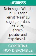 Nein sagenWie du in 30 Tagen lernst "Nein" zu sagen, so dass es kurz, ehrlich, positiv und respektvoll ausfällt.. E-book. Formato EPUB ebook